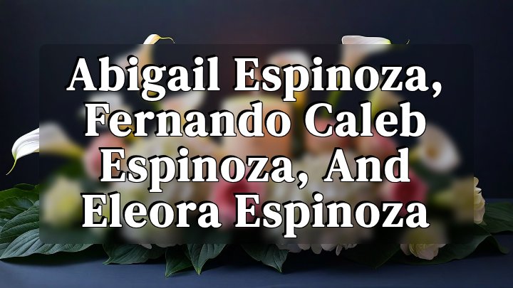 Abigail Espinoza, Fernando Caleb Espinoza, and Eleora Espinoza